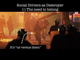 Social Drivers as Destroyer
      1) The need to belong




It’s “us versus them”
 