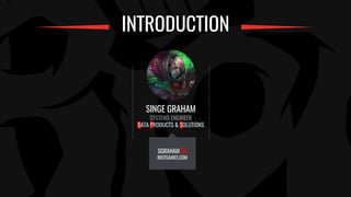 SINGE GRAHAM
SYSTEMS ENGINEER
DATA PRODUCTS & SOLUTIONS
SGRAHAM @
RIOTGAMES.COM
INTRODUCTION
SYSTEMS ENGINEER
DATA PRODUCT...