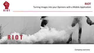 Strictly Private & Confidential
RIOT
Turning Images into your Opinions with a Mobile Application
Company overview
 