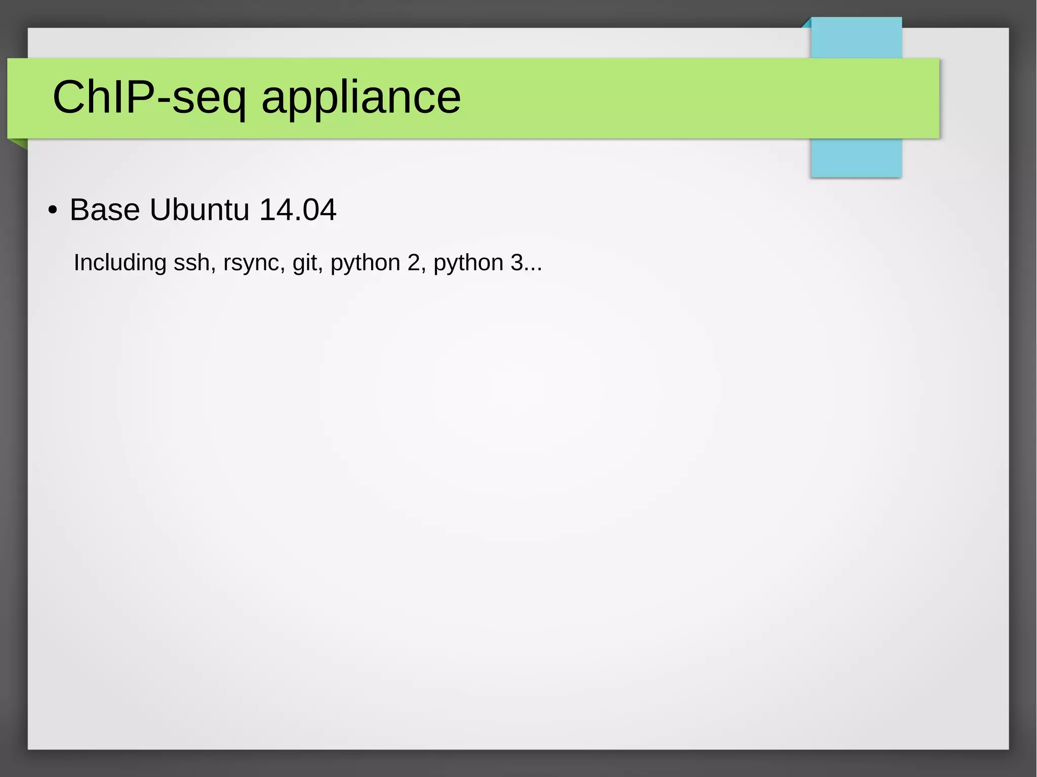 ChIP-seq appliance
● Base Ubuntu 14.04
Including ssh, rsync, git, python 2, python 3...
 