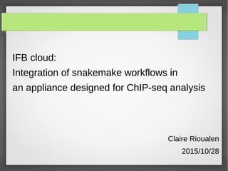 IFB cloud:
Integration of snakemake workflows in
an appliance designed for ChIP-seq analysis
Claire Rioualen
2015/10/28
 