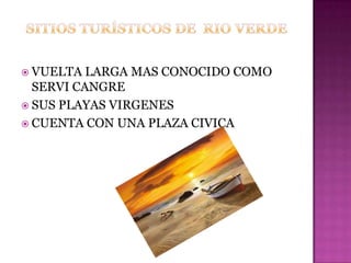  VUELTA  LARGA MAS CONOCIDO COMO
  SERVI CANGRE
 SUS PLAYAS VIRGENES
 CUENTA CON UNA PLAZA CIVICA
 