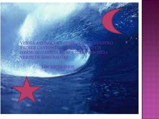 VEN GA A CONOCER Y DISFRUTAR DE NUESTRO
PRIMER CANTON DEL NORTE ASUVEZ UN
HERMOSO CANTON DE NUESTRA PROVINCIA
VERDE DE ESMERALDAS

         LOS ESPERAMOS……………..
 