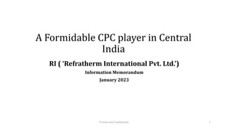 A Formidable CPC player in Central
India
RI ( ‘Refratherm International Pvt. Ltd.’)
Information Memorandum
January 2023
Private and Confidential 1
 