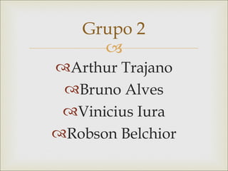 Grupo 2
     
Arthur Trajano
 Bruno Alves
 Vinicius Iura
Robson Belchior
 