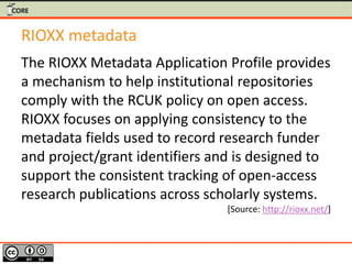 RIOXX metadata
The RIOXX Metadata Application Profile provides
a mechanism to help institutional repositories
comply with ...