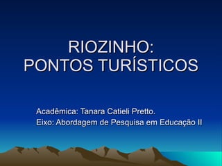 RIOZINHO: PONTOS TURÍSTICOS Acadêmica: Tanara Catieli Pretto. Eixo: Abordagem de Pesquisa em Educação II 