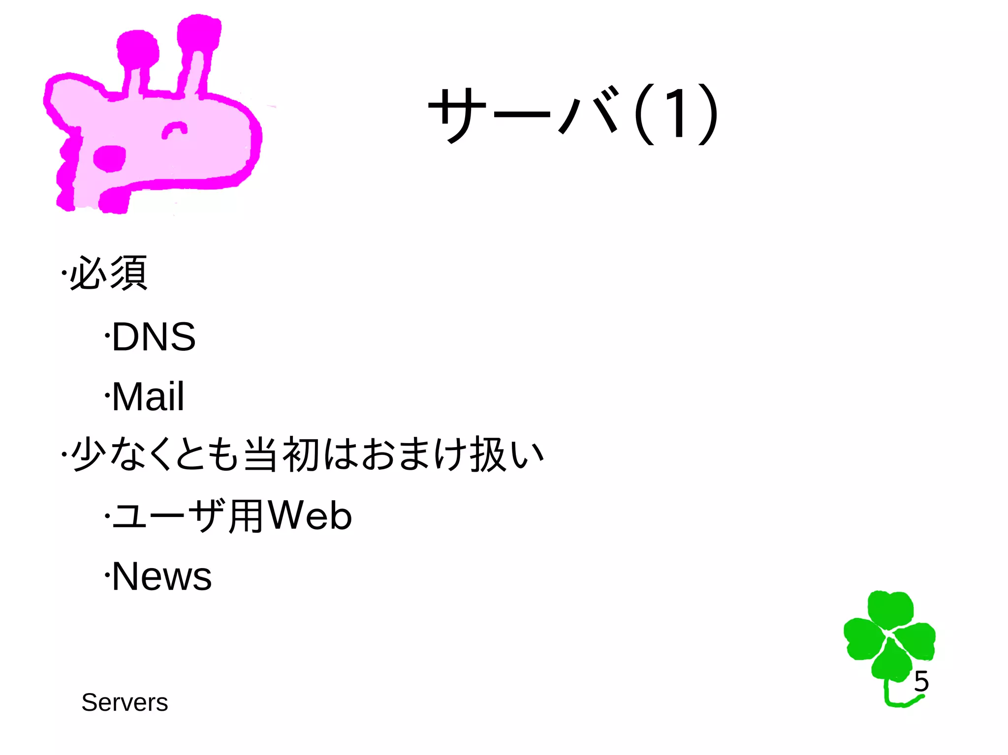 5
5
サーバ（１）
•必須
•DNS
•Mail
•少なくとも当初はおまけ扱い
•ユーザ用Ｗｅｂ
•News
Servers
 