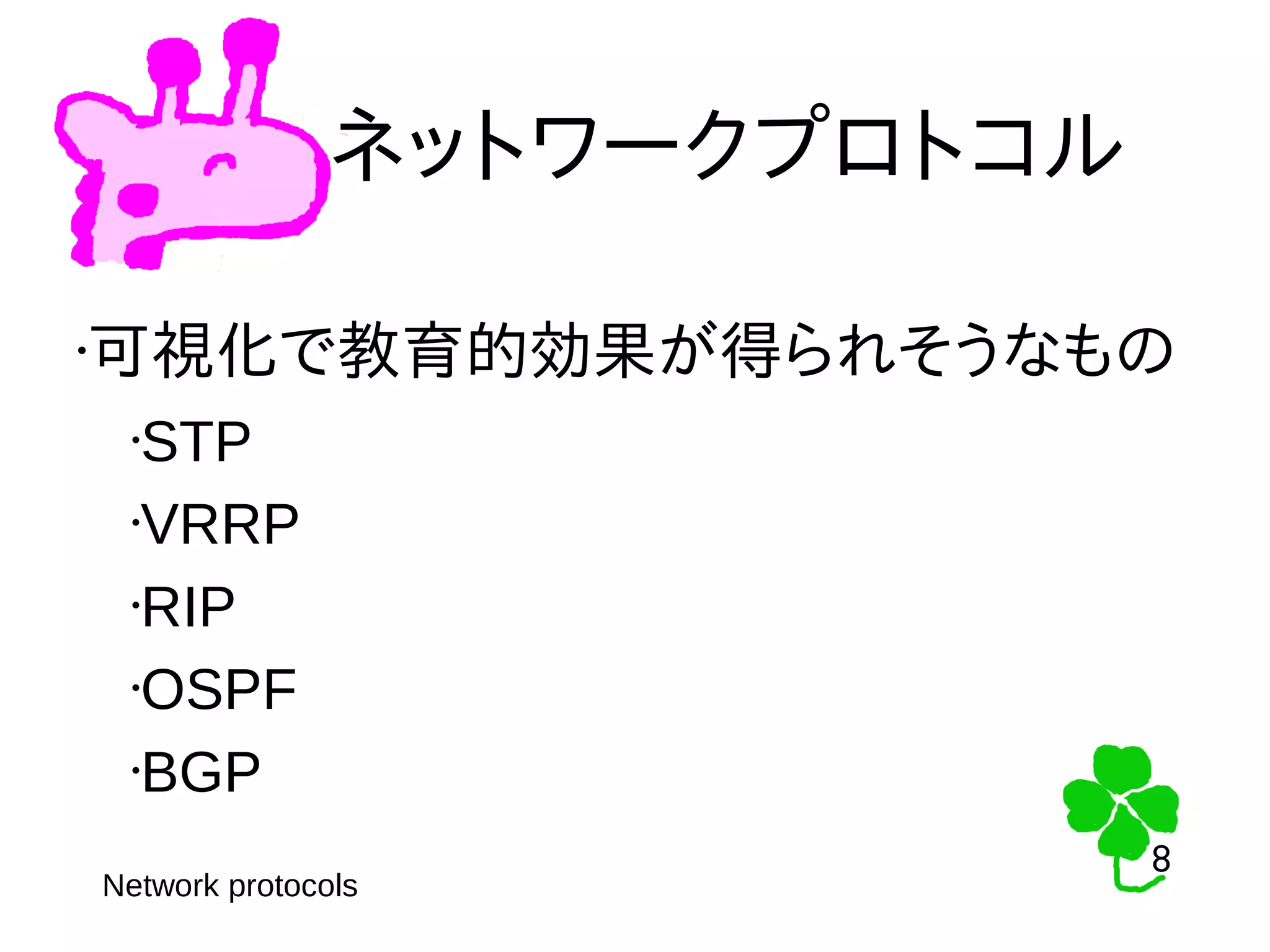 8
8
ネットワークプロトコル
•可視化で教育的効果が得られそうなもの
•STP
•VRRP
•RIP
•OSPF
•BGP
Network protocols
 
