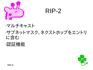 18
18
RIP-2
RIP-2
•マルチキャスト
•サブネットマスク、ネクストホップをエントリ
に含む
•認証機能
 