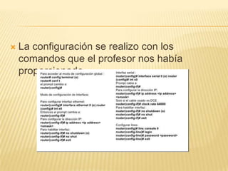  La configuración se realizo con los
comandos que el profesor nos había
proporcionado.
 