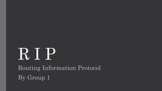 R I P
Routing Information Protocol
By Group 1
 