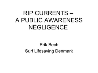 RIP CURRENTS –  A PUBLIC AWARENESS NEGLIGENCE   Erik Bech Surf Lifesaving Denmark 