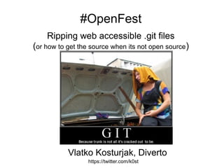 #OpenFest
    Ripping web accessible .git files
(or how to get the source when its not open source)




           Vlatko Kosturjak, Diverto
                  https://twitter.com/k0st
 