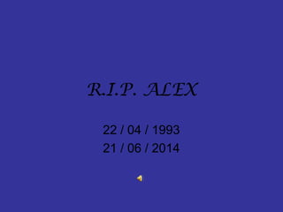 R.I.P. ALEX
22 / 04 / 1993
21 / 06 / 2014
 