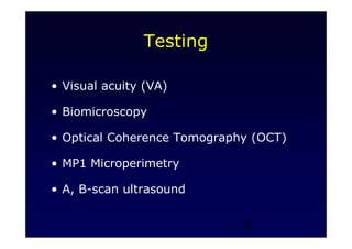 9
Testing
• Visual acuity (VA)
• Biomicroscopy
• Optical Coherence Tomography (OCT)
• MP1 Microperimetry
• A, B-scan ultrasound
 