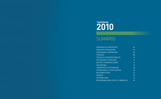 panorama


2010
SUMÁRIO
MensageM do Presidente                02
PrinciPais indicadores                04
governança corPorativa                06
Finanças                              08
PesQUisa e desenvoLviMento            10
eXPLoraçÃo e ProdUçÃo                 12
reFino e coMerciaLiZaçÃo              16
gás natUraL                           18
transPorte e distribUiçÃo             20
PetroQUíMica e FertiLiZantes          22
biocoMbUstíveis                       24
energia                               25
internacionaL                         26
resPonsabiLidade sociaL e aMbientaL   28
 