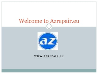 W W W . A Z R E P A I R . E U
Welcome to Azrepair.eu
 