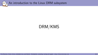 An introduction to the Linux DRM subsystem
DRM/KMS
Free Electrons. Kernel, drivers, embedded Linux and Android - Developme...