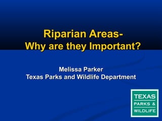 Riparian Areas-
Why are they Important?

          Melissa Parker
Texas Parks and Wildlife Department
 