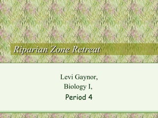 Riparian Zone Retreat Levi Gaynor ,   Biology I,  Period 4 