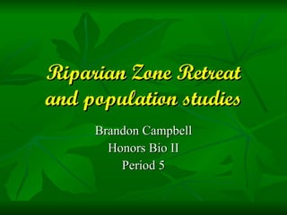 Riparian Zone Retreat and population studies Brandon Campbell Honors Bio II Period 5 