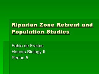 Riparian Zone Retreat and Population Studies Fabio de Freitas Honors Biology II Period 5 