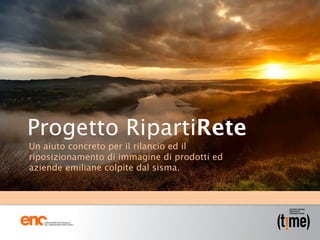 Progetto RipartiRete
Un aiuto concreto per il rilancio ed il
riposizionamento di immagine di prodotti ed
aziende emiliane colpite dal sisma. 
 