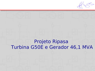 Projeto Ripasa
Turbina G50E e Gerador 46,1 MVA

 