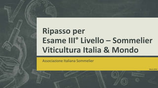 Ripasso per
Esame III° Livello – Sommelier
Viticultura Italia & Mondo
Associazione Italiana Sommelier
                                  Marzo 2013
 