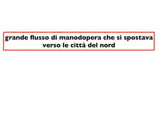 grande ﬂusso di manodopera che si spostava
          verso le città del nord
 