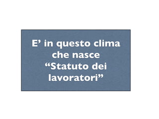 E’ in questo clima
     che nasce
   “Statuto dei
    lavoratori”
 