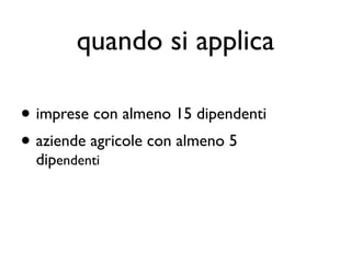 quando si applica

• imprese con almeno 15 dipendenti
• aziende agricole con almeno 5
  dipendenti
 