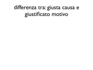 differenza tra: giusta causa e
     giustiﬁcato motivo
 