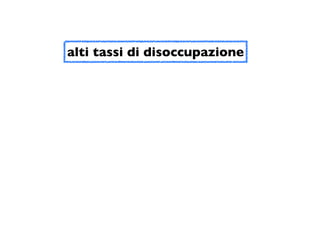 alti tassi di disoccupazione
 