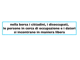 nella borsa i cittadini, i disoccupati,
le persone in cerca di occupazione e i datori
       si incontrano in maniera libera
 