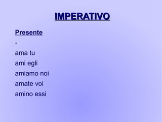 IMPERATIVOIMPERATIVO
Presente
-
ama tu
ami egli
amiamo noi
amate voi
amino essi
 