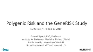 Polygenic Risk and the GeneRISK Study
Samuli Ripatti, PhD, Professor
Institute for Molecular Medicine Finland (FIMM)
Public Health, University of Helsinki
Broad Institute of MIT and Harvard, US
EU2019.fi / THL Sep 13 2019
 