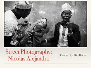 Street Photography:
Nicolas Alejandro
Created by: Rip Bains
 