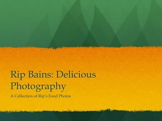 Rip Bains: Delicious
Photography
A Collection of Rip’s Food Photos
 