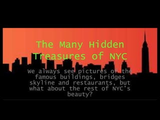 The Many Hidden
Treasures of NYC
We always see pictures of the
famous buildings, bridges
skyline and restaurants, but
what about the rest of NYC’s
beauty?

 