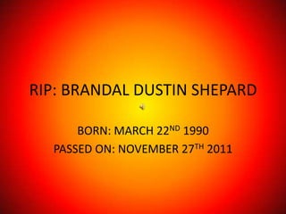 RIP: BRANDAL DUSTIN SHEPARD

      BORN: MARCH 22ND 1990
  PASSED ON: NOVEMBER 27TH 2011
 