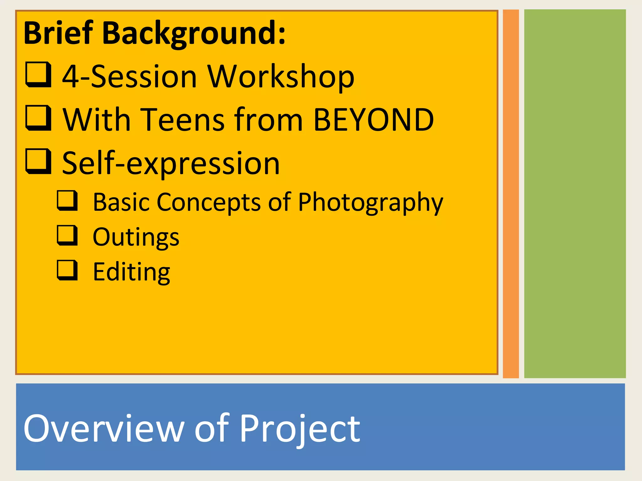 Overview of Project Brief Background: 4-Session Workshop With Teens from BEYOND Self-expression Basic Concepts of Photography Outings Editing