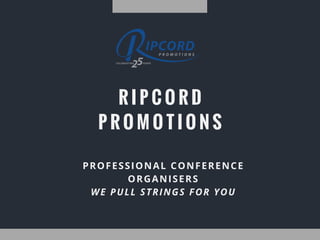 R I P C O R D
P R O M O T I O N S
PROFESSIONAL CONFERENCE
ORGANISERS
WE PULL STRINGS FOR YOU
 
