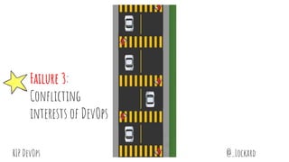 @_LockardRIP DevOps
Failure 3:
Conflicting
interests of DevOps
 