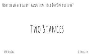 @_LockardRIP DevOps
How do we actually transform to a DevOps culture?
Two Stances
 