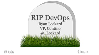 @_LockardRIP DevOps
RIP DevOps
Ryan Lockard
VP, Contino
@_Lockard
 