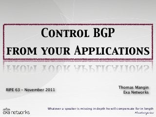Control BGP
from your Applications
Whatever a speaker is missing in depth he will compensate for in length
Montesquieu
RIPE 63 - November 2011
Thomas Mangin
Exa Networks
 