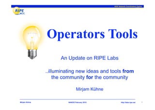 RIPE Network Coordination Centre




               Operators Tools
                     An Update on RIPE Labs

               ..illuminating new ideas and tools from
                    the community for the community

                                Mirjam Kühne

Mirjam Kühne             NANOG February 2010          http://labs.ripe.net    1
 