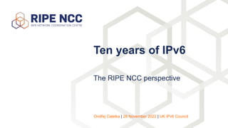 The RIPE NCC perspective
Ten years of IPv6
Ondřej Caletka | 28 November 2022 | UK IPv6 Council
 